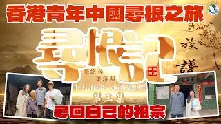 【尋根記｜第三集：香港青年展開中國尋根之旅｜人生第一次見到自己的祖屋】