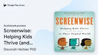 Screenwise: Helping Kids Thrive (and Survive)&hellip; by Devorah Heitner PhD &middot; Audiobook preview