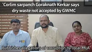 Corlim sarpanch Goraknath clarifies on waste disposal issue, corruption allegations by local MLA.