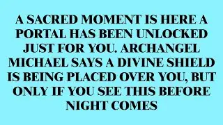 A SACRED MOMENT IS HERE A PORTAL HAS BEEN UNLOCKED JUST FOR YOU. ARCHANGEL MICHAEL SAYS A DIVINE..
