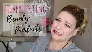 DISAPPOINTING PRODUCTS - Beauty Products That Didn't Work For Me