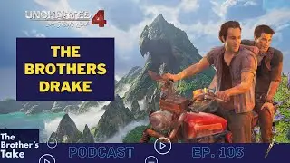 Is Uncharted 4 the BEST in the Series?   |   The Brothers Take Ep. 103