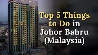 Top 5 Things to Do in Johor Bahru (Malaysia)