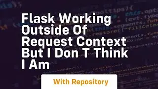 flask Working outside of request context but I don t think I am