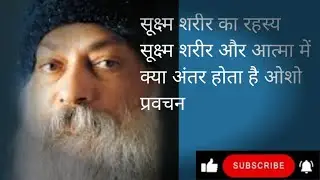सूक्ष्म शरीर का रहस्य सूक्ष्म शरीर और आत्मा में क्या अन्तर होता है ओशो प्रवचन