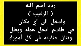 ردد اسم الله( الرقيب )وادخل الى اي مكان في طلسم انحل عمله وبطل وتنال عنايته في كل أمورك
