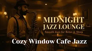 Cozy Window Cafe Jazz | Midnight Jazz Lounge &ndash; Smooth Jazz for Relax & Sleep