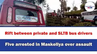 Rift between private and SLTB bus drivers,Five arrested in Maskeliya over assault