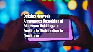 Celsius Network Announces Unstaking of Ethereum Holdings to Facilitate