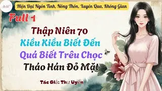 Full Phần 1: Thập Niên 70 Kiều Kiều Biết Đến Quá Biết Trêu Chọc, Tháo Hán Đỏ Mặt