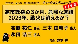 高市政権の３か月、危険な進路　2026年、戦火は消えるか？ （布施 祐仁／三木 由希子／永田 浩三）　ウィークエンドニュース 20251227