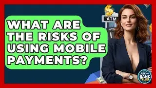What Are The Risks Of Using Mobile Payments? - Ask Your Bank Teller