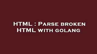 HTML : Parse broken HTML with golang