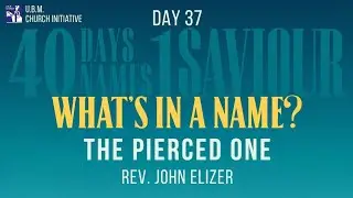 Day 37  - The Pierced One | 40 Days of Lent Devotion |  Rev. John Elizer