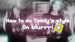 How to do TEDDY’s style on BLURRR! 