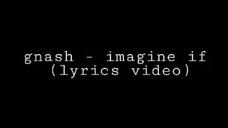 gnash - imagine if (lyrics video) gnash