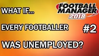 Football Manager 2018 Experiment: What If Every Player in FM18 Was A Free Agent? - PART 2