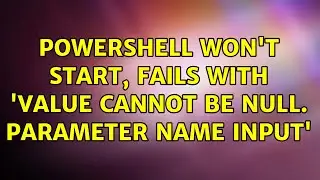 Powershell won't start, fails with 'Value cannot be null. Parameter name input'