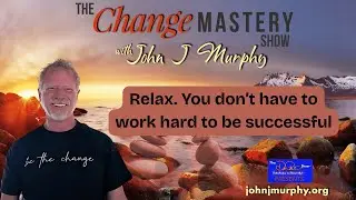 Relax. You don&rsquo;t have to work hard to be successful | The Change Mastery Show