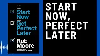 Start Now, Get Perfect Later: Audio Summary (Rob Moore) | The Power of Imperfect Action