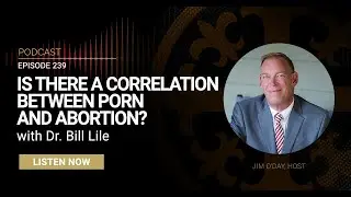 Is There a Correlation between Porn and Abortion? with Dr. Bill Lile