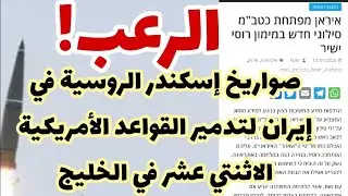 صواريخ إسكندر الروسية في إيران لضرب القواعد الأمريكية الاثنتي عشر في الخليج..أخطر تطور حسب إسرائيل