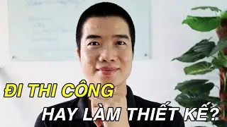 Kỹ sư xây dựng mới ra trường - Đi thi công hay làm thiết kế? - Chu Công Ước