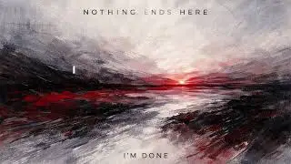 Nothing Ends Here &mdash; I&rsquo;m Done