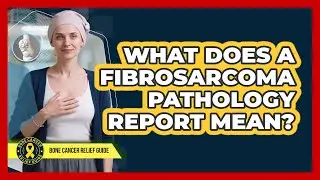What Does A Fibrosarcoma Pathology Report Mean? - Bone Cancer Relief Guide