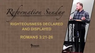Reformation Sunday 2025: Romans 3:21-26 &mdash; Righteousness Declared and Displayed | 10-26-2025