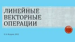 Линейные векторные операции. Linear vector operations. Linear independence of vectors.