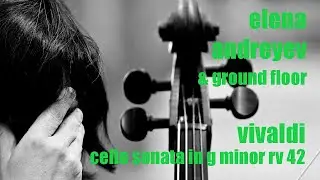 Antonio Vivaldi | Cello Sonata in G minor, RV 42 | Elena Andreyev, Ground Floor