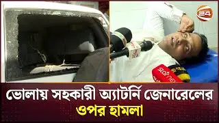 ভোলায় সহকারী অ্যাটর্নি জেনারেলের ওপর হামলা | Bhola News | Channel 24