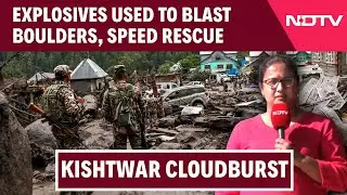 Kishtwar Cloudburst | Explosives Used To Blast Giant Boulders To Speed Up Rescue Efforts In Kishtwar