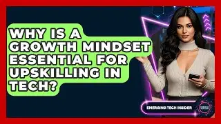 Why Is A Growth Mindset Essential For Upskilling In Tech? - Emerging Tech Insider