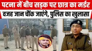 PATNA में बीच सड़क पर छात्र का म/र्डर, Patna Sadar ASP Kumar Abhinav बताई वजह, चौंक जाएंगे आप