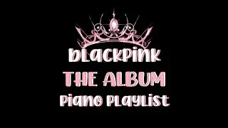 blackpink the album piano playlist | for relaxing, studying, sleeping..