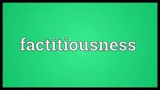 Factitiousness Meaning