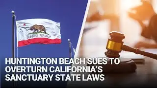 Huntington Beach Sues to Overturn California’s Sanctuary State Laws for Illegal Immigrants
