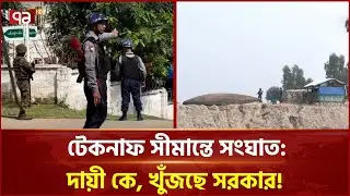 টেকনাফ সীমান্তে সংঘাত: দায়ী কে, খুঁজছে সরকার | Teknaf | Border | Ekattor TV