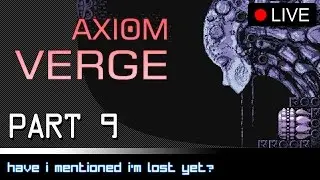 Axiom Verge Playthrough Part 9: Have I Mentioned I'm Lost, Yet? [PC]