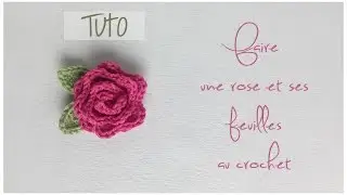 TUTO crochet :  Faire une rose et ses feuilles