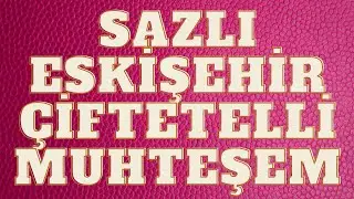SAZLI ESKİŞEHİR ÇİFTETELLİ MUHTEŞEM