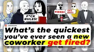 What&rsquo;s The QUICKEST You&rsquo;ve Ever Seen A New Coworker GET FIRED?