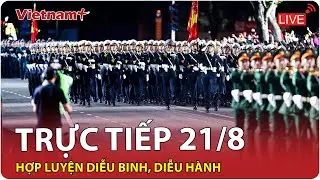 🔴TRỰC TIẾP: Hợp luyện diễu binh, diễu hành A80 ngày 21/8 | Kỷ niệm 80 năm quốc khánh ngày 2/9/2025