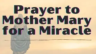 Divine Prayer to Mother Mary for a Miracle | Praying to Mother Mary