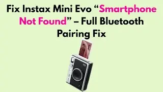 Fix Instax Mini Evo &ldquo;Smartphone Not Found&rdquo; &ndash; Full Bluetooth Pairing Fix