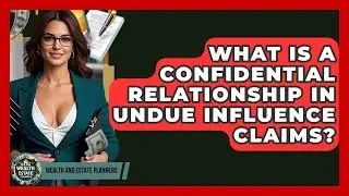 What Is A Confidential Relationship In Undue Influence Claims? - Wealth and Estate Planners
