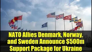 NATO Allies Denmark, Norway, and Sweden Announce $500m Support Package for Ukraine