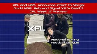 XFL и USFL объявили о намерении объединиться! Может ли ребрендинг NSFL означать конец XFL? Анонс 17-й недели CFL!